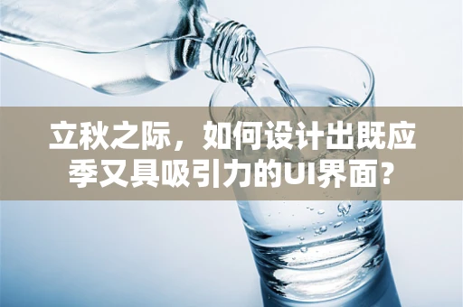 立秋之际，如何设计出既应季又具吸引力的UI界面？