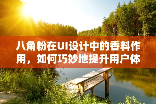 八角粉在UI设计中的香料作用，如何巧妙地提升用户体验？