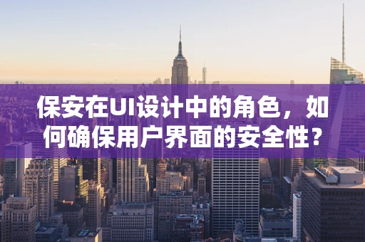 保安在UI设计中的角色，如何确保用户界面的安全性？