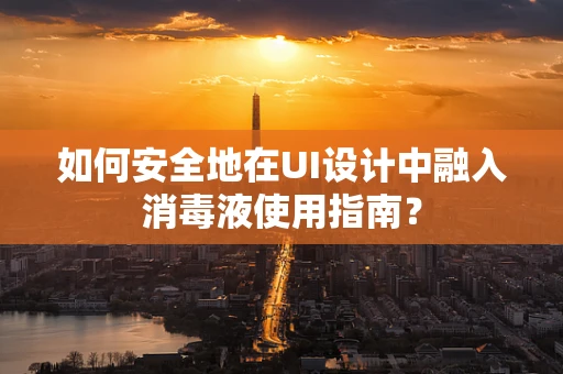 如何安全地在UI设计中融入消毒液使用指南？