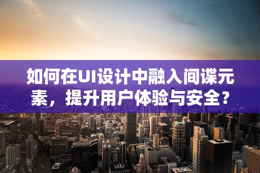 如何在UI设计中融入间谍元素，提升用户体验与安全？