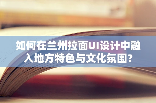 如何在兰州拉面UI设计中融入地方特色与文化氛围？
