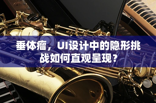 垂体瘤，UI设计中的隐形挑战如何直观呈现？