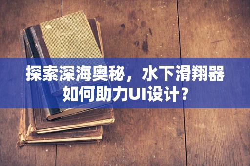 探索深海奥秘，水下滑翔器如何助力UI设计？