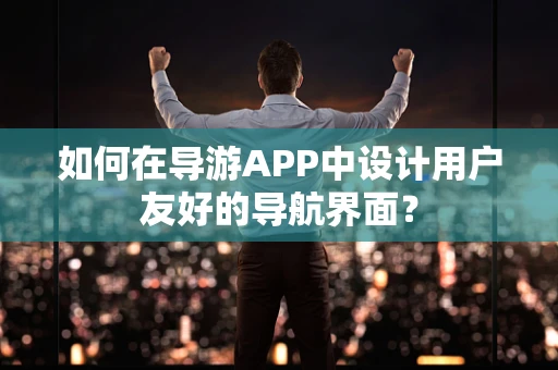 如何在导游APP中设计用户友好的导航界面？