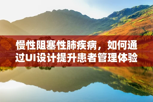 慢性阻塞性肺疾病，如何通过UI设计提升患者管理体验？