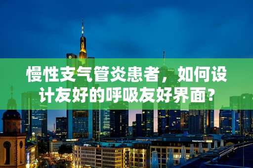 慢性支气管炎患者，如何设计友好的呼吸友好界面？