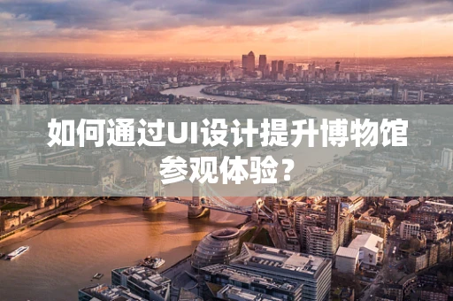 如何通过UI设计提升博物馆参观体验？