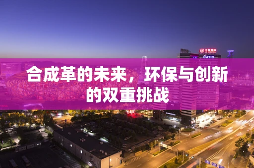 合成革的未来，环保与创新的双重挑战