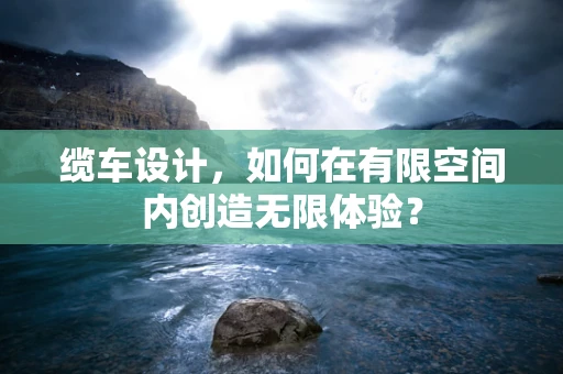 缆车设计，如何在有限空间内创造无限体验？