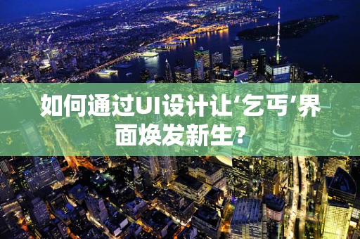 如何通过UI设计让‘乞丐’界面焕发新生？