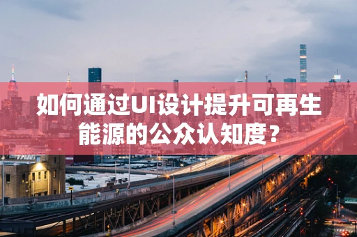 如何通过UI设计提升可再生能源的公众认知度？
