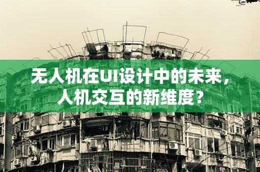 无人机在UI设计中的未来，人机交互的新维度？
