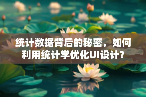 统计数据背后的秘密，如何利用统计学优化UI设计？