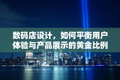 数码店设计，如何平衡用户体验与产品展示的黄金比例？