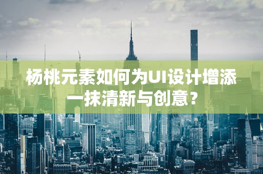 杨桃元素如何为UI设计增添一抹清新与创意？