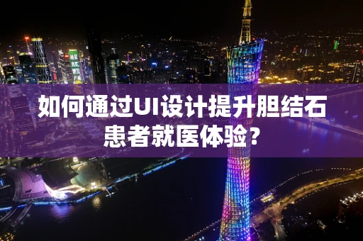 如何通过UI设计提升胆结石患者就医体验？