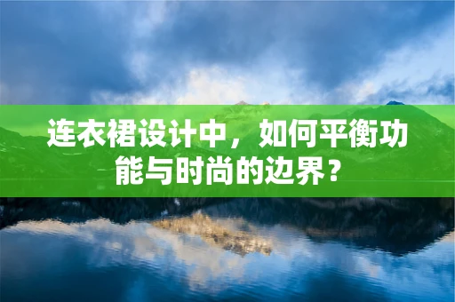连衣裙设计中，如何平衡功能与时尚的边界？