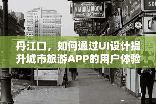 丹江口，如何通过UI设计提升城市旅游APP的用户体验？