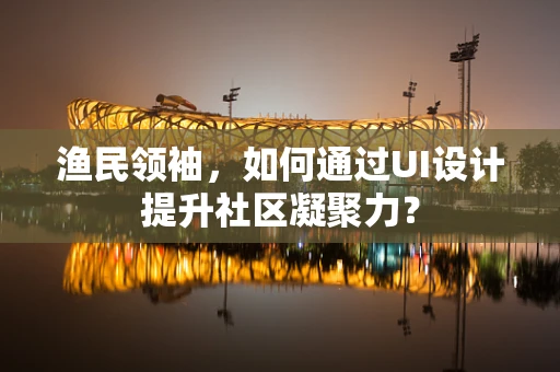 渔民领袖，如何通过UI设计提升社区凝聚力？