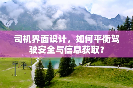 司机界面设计，如何平衡驾驶安全与信息获取？
