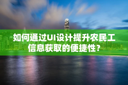 如何通过UI设计提升农民工信息获取的便捷性？