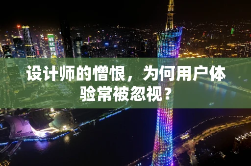 设计师的憎恨，为何用户体验常被忽视？
