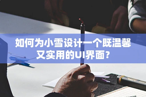 如何为小雪设计一个既温馨又实用的UI界面？