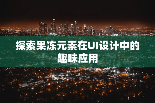 探索果冻元素在UI设计中的趣味应用