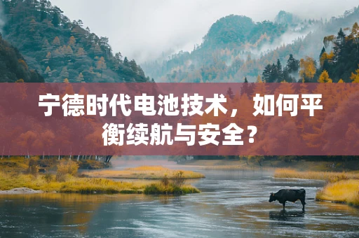 宁德时代电池技术，如何平衡续航与安全？