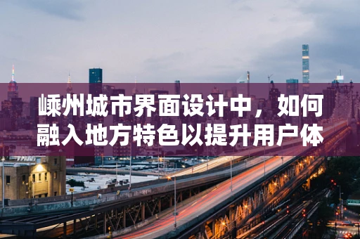 嵊州城市界面设计中，如何融入地方特色以提升用户体验？