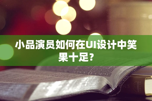 小品演员如何在UI设计中笑果十足？
