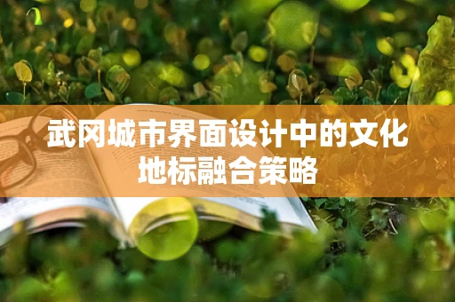 武冈城市界面设计中的文化地标融合策略