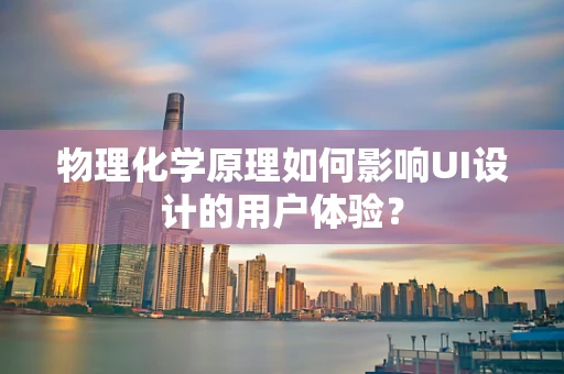 物理化学原理如何影响UI设计的用户体验？