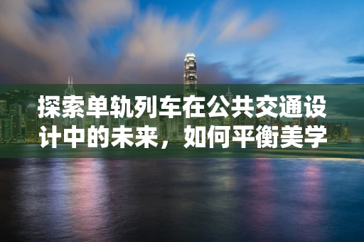 探索单轨列车在公共交通设计中的未来，如何平衡美学与功能性？