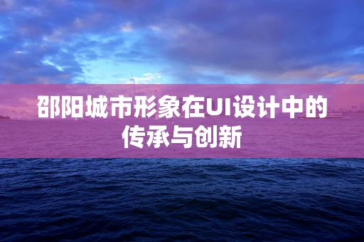 邵阳城市形象在UI设计中的传承与创新