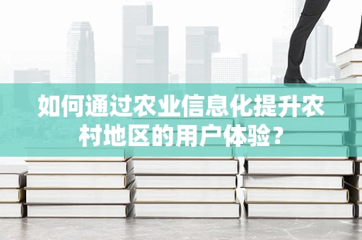 如何通过农业信息化提升农村地区的用户体验？