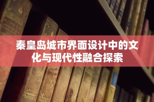 秦皇岛城市界面设计中的文化与现代性融合探索