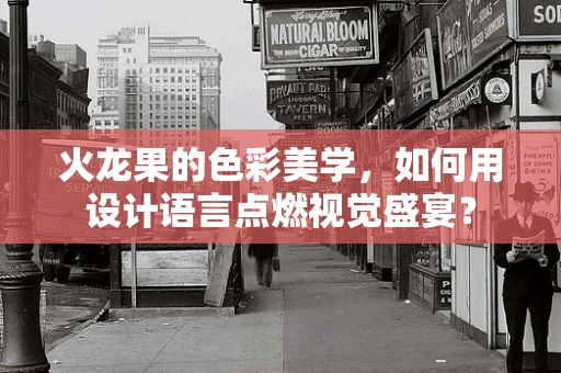 火龙果的色彩美学，如何用设计语言点燃视觉盛宴？
