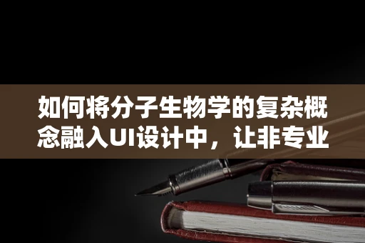 如何将分子生物学的复杂概念融入UI设计中，让非专业人士也能轻松理解？