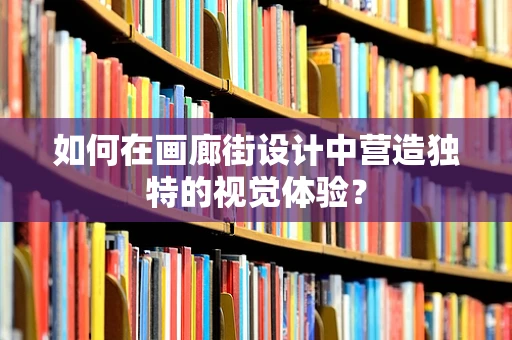 如何在画廊街设计中营造独特的视觉体验？