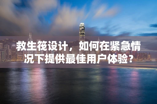 救生筏设计，如何在紧急情况下提供最佳用户体验？