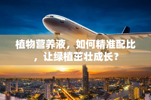 植物营养液，如何精准配比，让绿植茁壮成长？