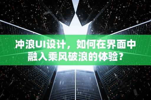 冲浪UI设计，如何在界面中融入乘风破浪的体验？