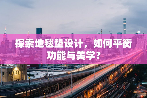 探索地毯垫设计，如何平衡功能与美学？