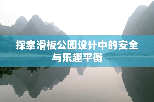 探索滑板公园设计中的安全与乐趣平衡