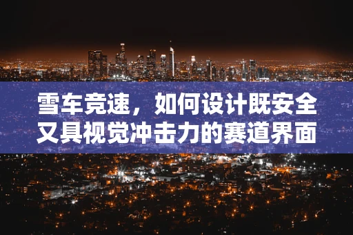 雪车竞速，如何设计既安全又具视觉冲击力的赛道界面？