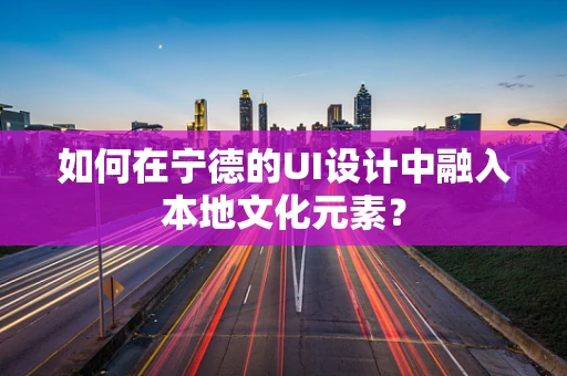 如何在宁德的UI设计中融入本地文化元素？