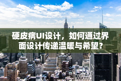硬皮病UI设计，如何通过界面设计传递温暖与希望？