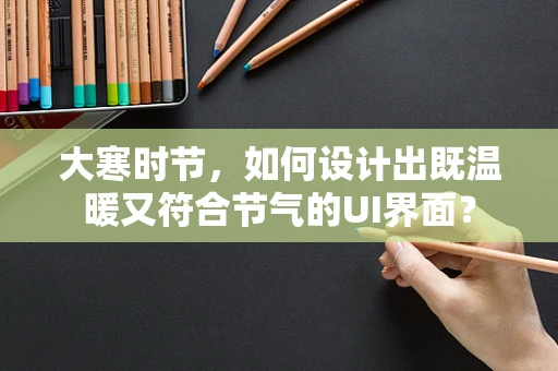 大寒时节，如何设计出既温暖又符合节气的UI界面？